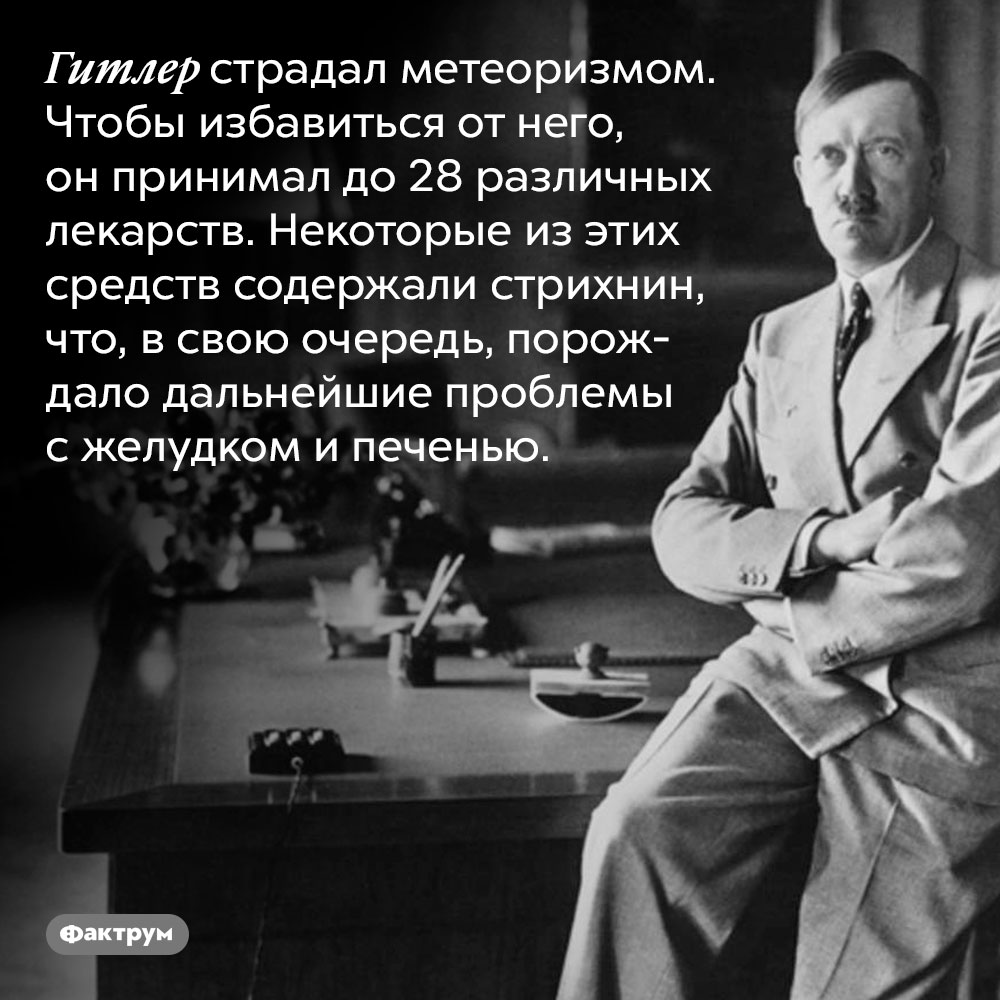 Гитлер страдал метеоризмом. Гитлер страдал метеоризмом. Чтобы избавиться от него, он принимал до 28 различных лекарств. Некоторые из этих средств содержали стрихнин, что, в свою очередь, порождало дальнейшие проблемы с желудком и печенью.