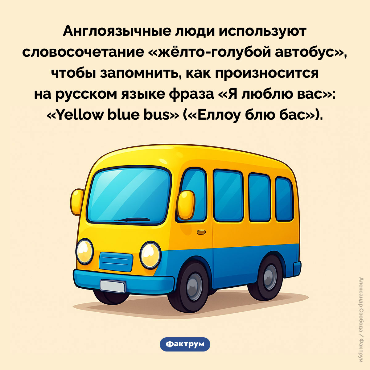 Еллоу блю бас. Англоязычные люди используют словосочетание «жёлто-голубой автобус», чтобы запомнить, как произносится на русском языке фраза «Я люблю вас»: «Yellow blue bus» («Еллоу блю бас»).