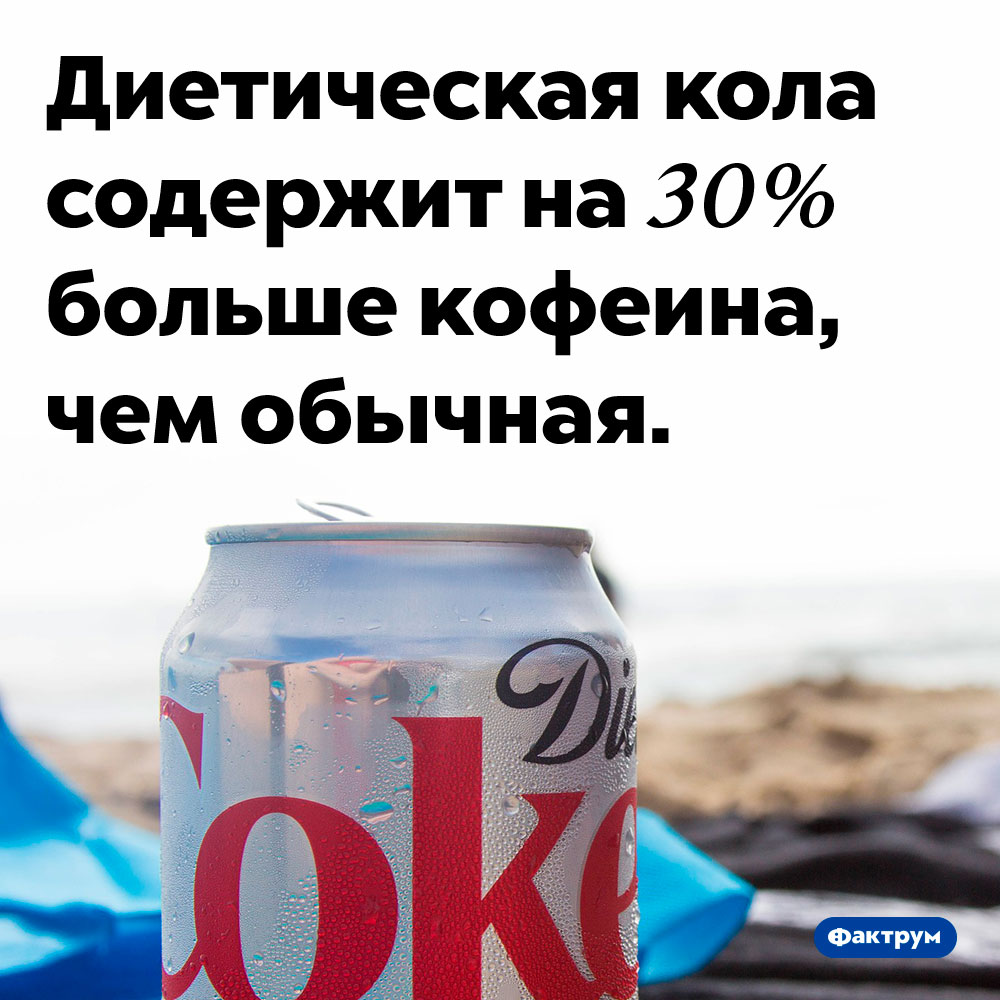 В диетической коле больше кофеина. Диетическая кола содержит на 30% больше кофеина, чем обычная.