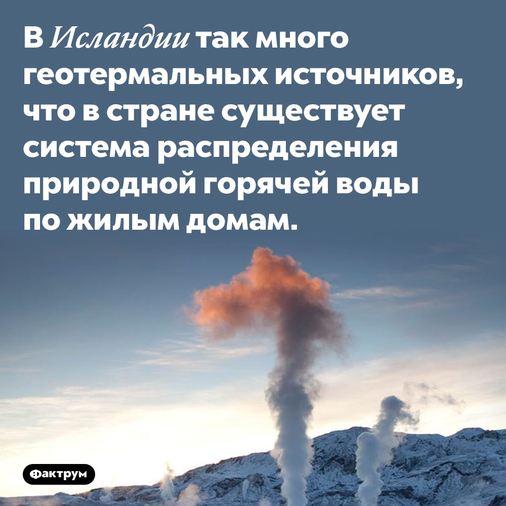 В Исландии вода из горячих источников доставляется в дома. В Исландии так много геотермальных источников, что в стране существует система распределения природной горячей воды по жилым домам.