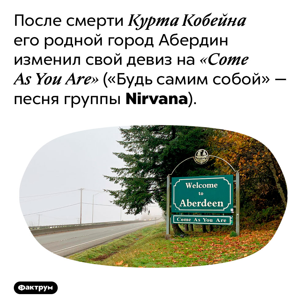 Девиз города Абердин — «Come As You Are» («Будь самим собой»). После смерти Курта Кобейна его родной город Абердин изменил свой девиз на «Come As You Are» («Будь самим собой» — песня группы Nirvana).