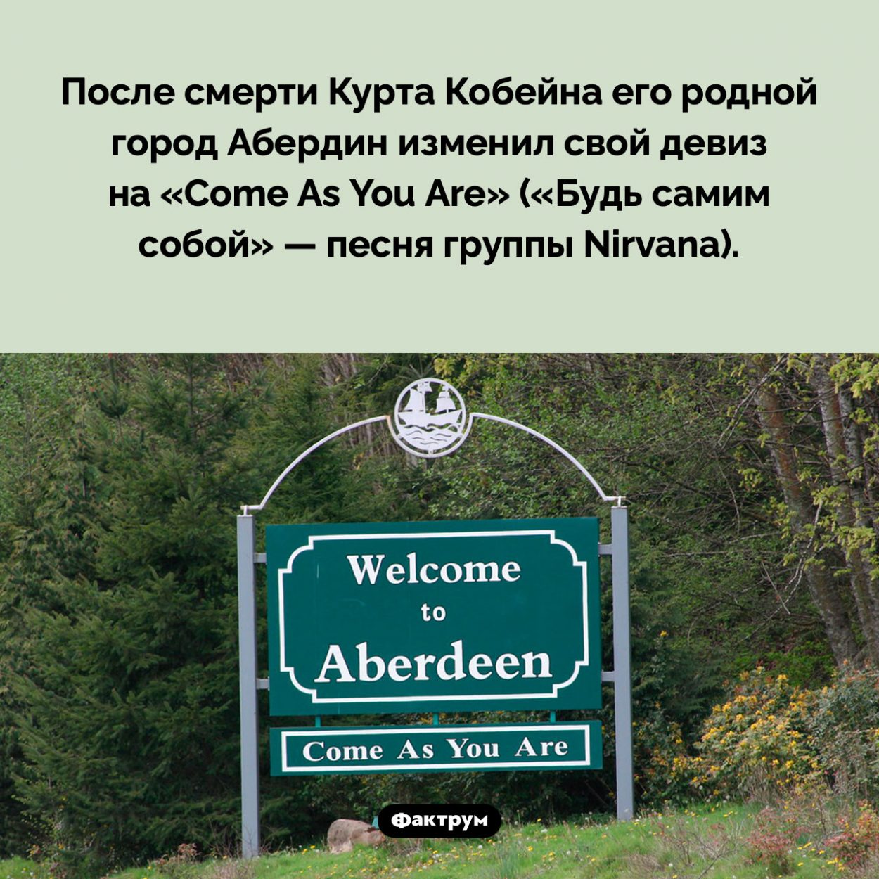 Девиз города Абердин — «Come As You Are» («Будь самим собой»). После смерти Курта Кобейна его родной город Абердин изменил свой девиз на «Come As You Are» («Будь самим собой» — песня группы Nirvana).