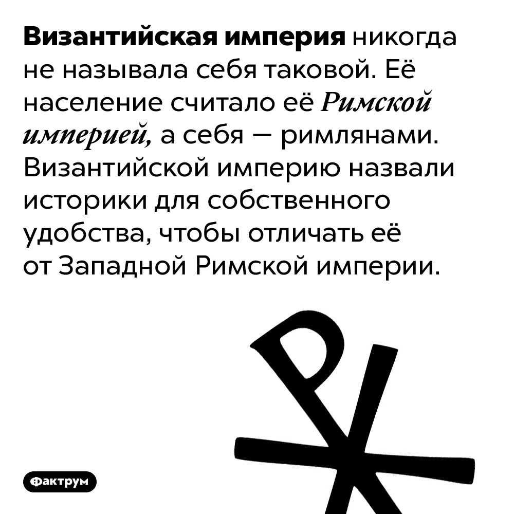 Византийская империя не называлась так. Византийская империя никогда не называла себя таковой. Её население считало её Римской империей, а себя — римлянами. Византийской империю назвали историки для собственного удобства, чтобы отличать её от Западной Римской империи.