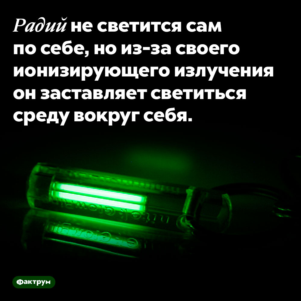 Радий не светится. Радий не светится сам по себе, но из-за своего ионизирующего излучения он заставляет светиться среду вокруг себя.