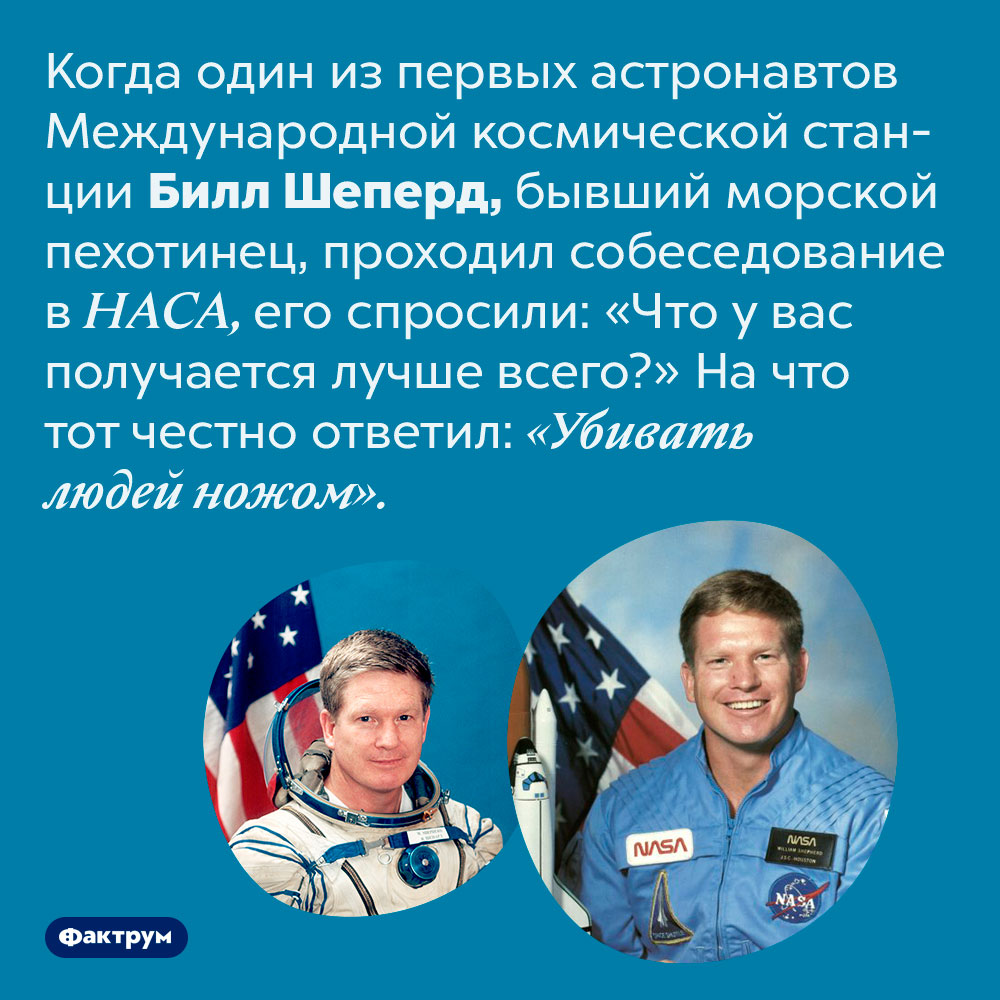 Билл Шеперд, один из первых астронавтов МКС, при устройстве на работу главным своим навыком назвал убийство при помощи ножа. Когда один из первых астронавтов Международной космической станции Билл Шеперд, бывший морской пехотинец, проходил собеседование в НАСА, его спросили: «Что у вас получается лучше всего?» На что тот честно ответил: «Убивать людей ножом».
