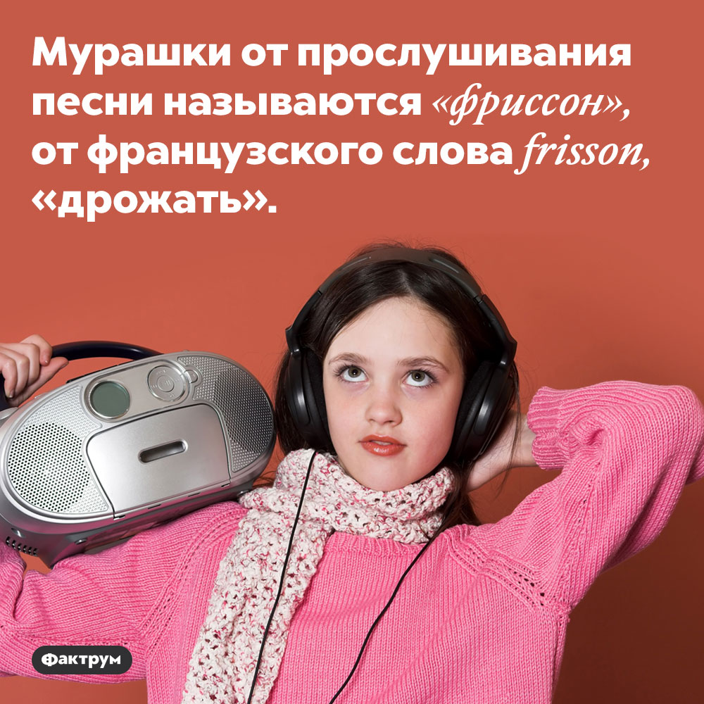 Мурашки от музыки называются «фриссон». Мурашки от прослушивания песни называются «фриссон», от французского слова frisson, «дрожать».
