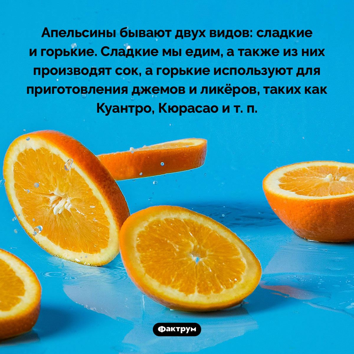 Горькие сорта апельсинов. Апельсины бывают двух видов: сладкие и горькие. Сладкие мы едим, а также из них производят сок, а горькие используют для приготовления джемов и ликёров, таких как Куантро, Кюрасао и т. п.