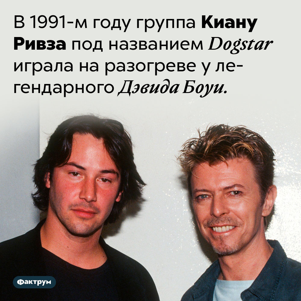 Группа Киану Ривза однажды «разогревала» Дэвида Боуи. В <nobr>1991-м</nobr> году группа Киану Ривза под названием Dogstar играла на разогреве у легендарного Дэвида Боуи.