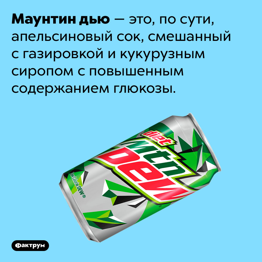Что такое Маунтин дью. Маунтин дью — это, по сути, апельсиновый сок, смешанный с газировкой и кукурузным сиропом с повышенным содержанием глюкозы.