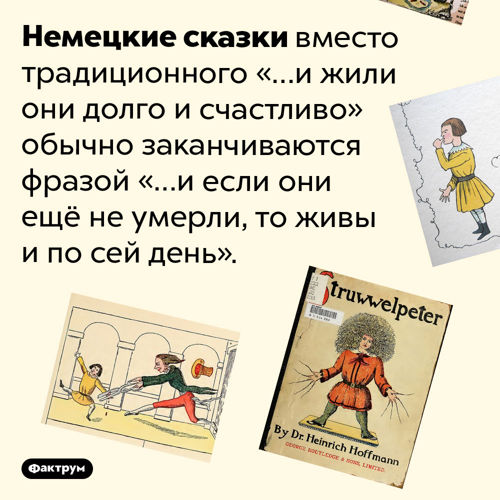 Немецкие сказки имеют своеобразное окончание. Немецкие сказки вместо традиционного «…и жили они долго и счастливо» обычно заканчиваются фразой «…и если они ещё не умерли, то живы и по сей день».