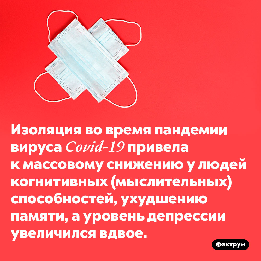 Изоляция во время пандемии ухудшает способности людей к мышлению и запоминанию. Изоляция во время пандемии вируса Covid-19 привела к массовому снижению у людей когнитивных (мыслительных) способностей, ухудшению памяти, а уровень депрессии увеличился вдвое.