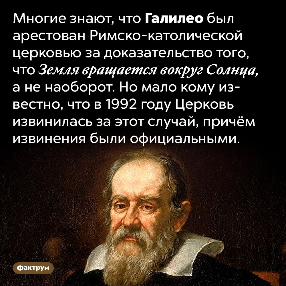 Церковь извинилась перед Галилео Галилеем. Многие знают, что Галилео был арестован Римско-католической церковью за доказательство того, что Земля вращается вокруг Солнца, а не наоборот. Но мало кому известно, что в 1992 году Церковь извинилась за этот случай, причём извинения были официальными.