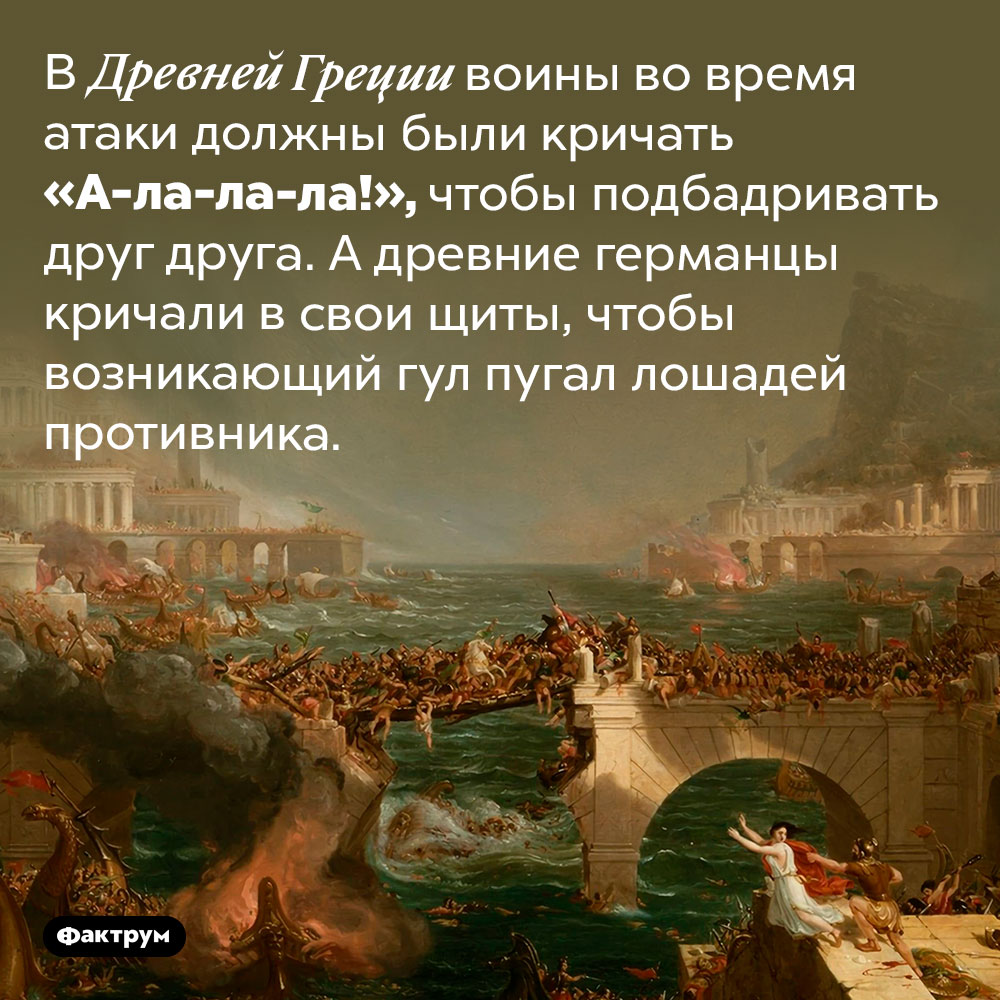 Древнегреческие солдаты шли в атаку с криком «А-ла-ла-ла!». В Древней Греции воины во время атаки должны были кричать «А-ла-ла-ла!», чтобы подбадривать друг друга. А древние германцы кричали в свои щиты, чтобы возникающий гул пугал лошадей противника.