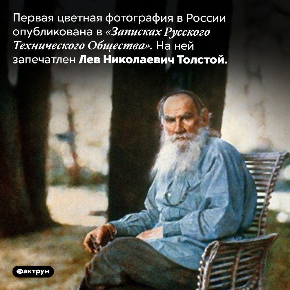 На первой цветной фотографии в России запечатлён Лев Толстой. Первая цветная фотография в России опубликована в «Записках Русского Технического Общества». На ней запечатлен Лев Николаевич Толстой.