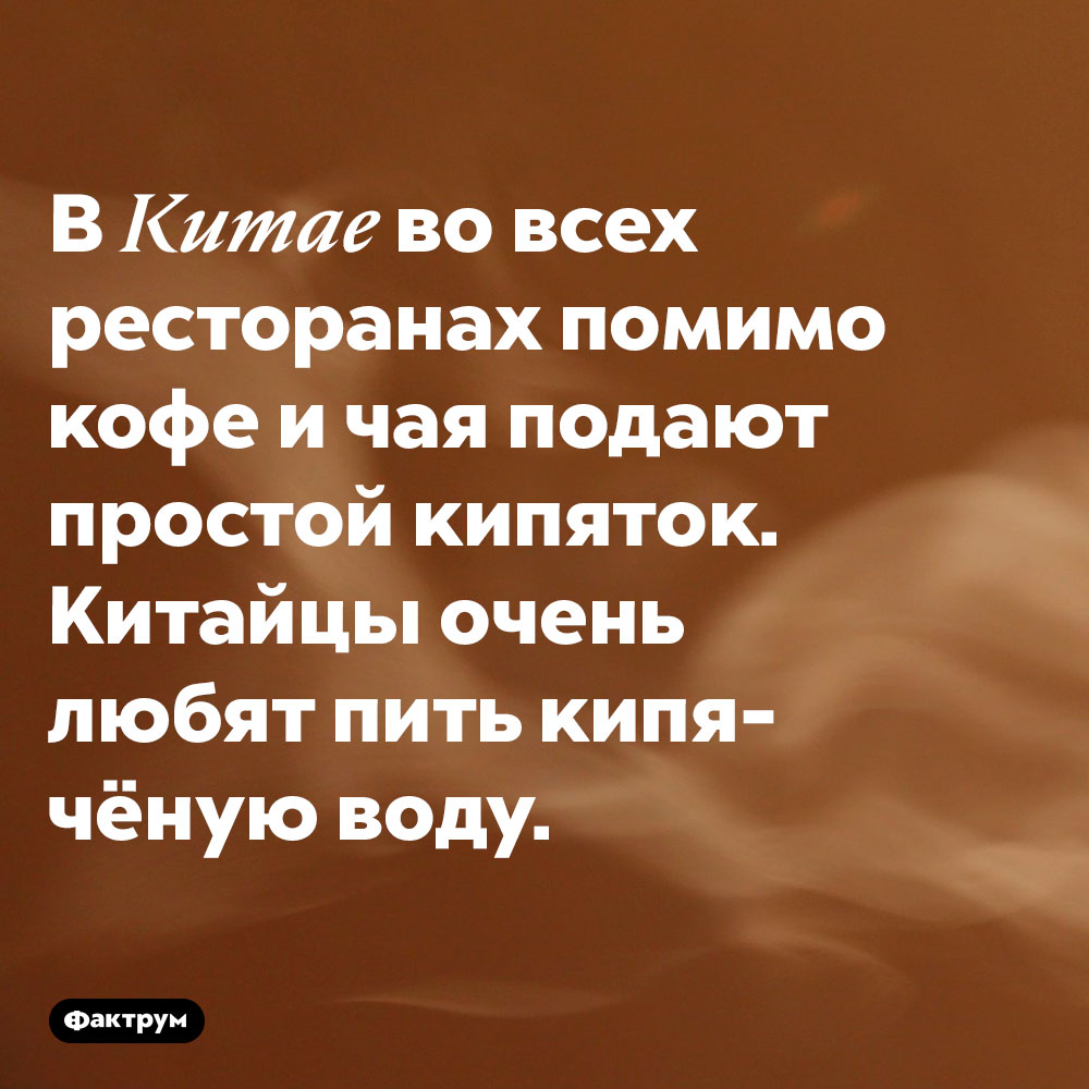 Китайцы любят пить кипяток. В Китае во всех ресторанах помимо кофе и чая подают простой кипяток. Китайцы очень любят пить кипячёную воду.