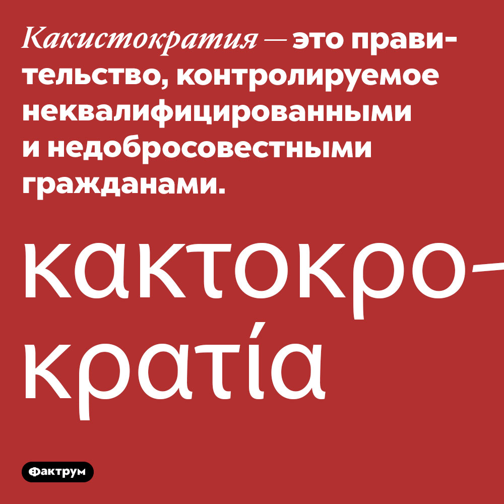 Существует такое понятие, как «какистократия». Какистократия — это правительство, контролируемое неквалифицированными и недобросовестными гражданами.