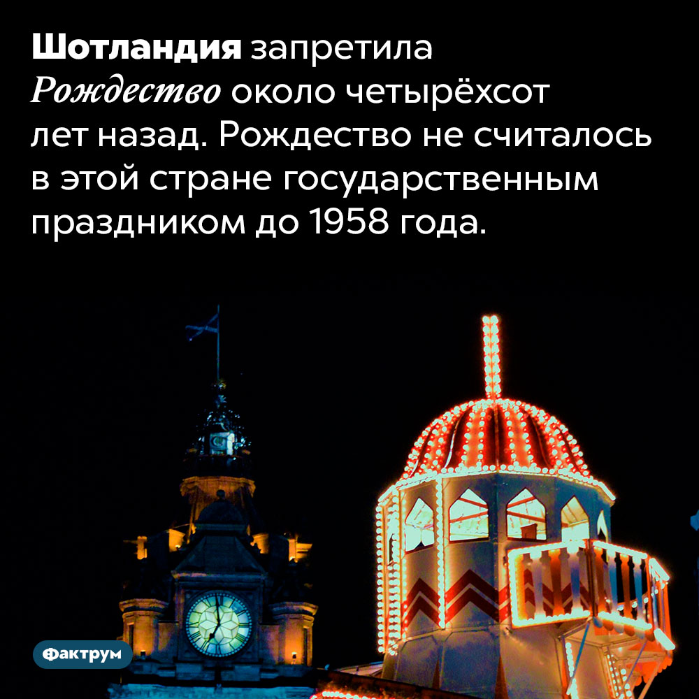 До 1958 года в Шотландии не праздновали Рождество. Шотландия запретила Рождество около четырёхсот лет назад. Рождество не считалось в этой стране государственным праздником до 1958 года.