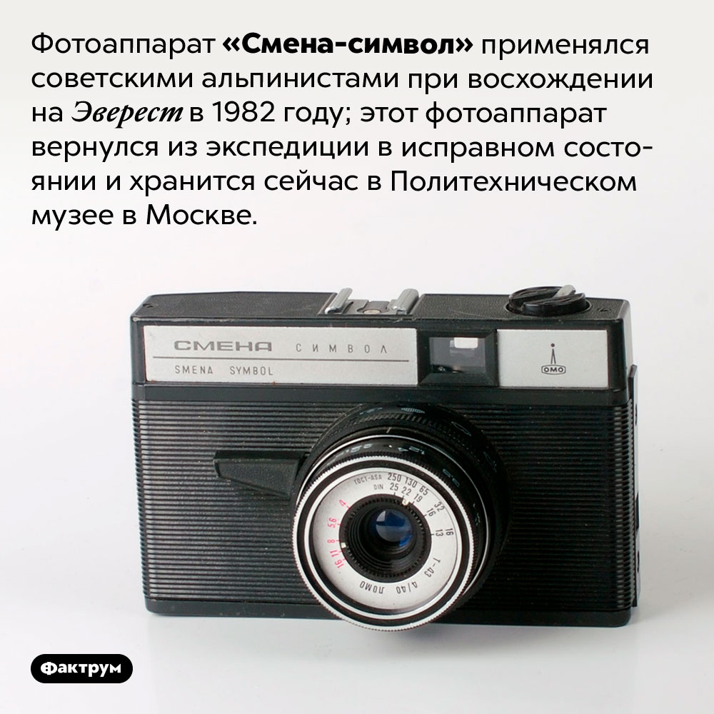 Фотоаппарат «Смена-символ» применялся советскими альпинистами при восхождении на Эверест в 1982 году. Этот фотоаппарат вернулся из экспедиции в исправном состоянии и хранится сейчас в Политехническом музее в Москве.