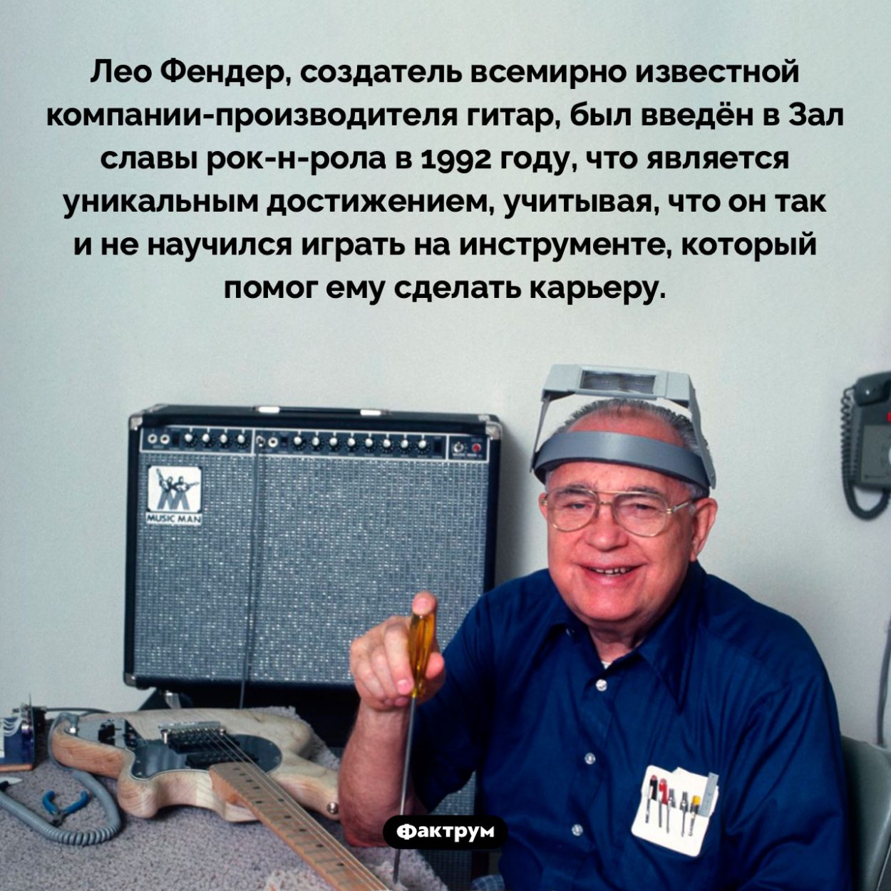 Лео Фендер не умел играть на гитаре, но попал в Зал славы рок-н-ролла. Лео Фендер, создатель всемирно известной компании-производителя гитар, был введён в Зал славы рок-н-рола в 1992 году, что является уникальным достижением, учитывая, что он так и не научился играть на инструменте, который помог ему сделать карьеру.