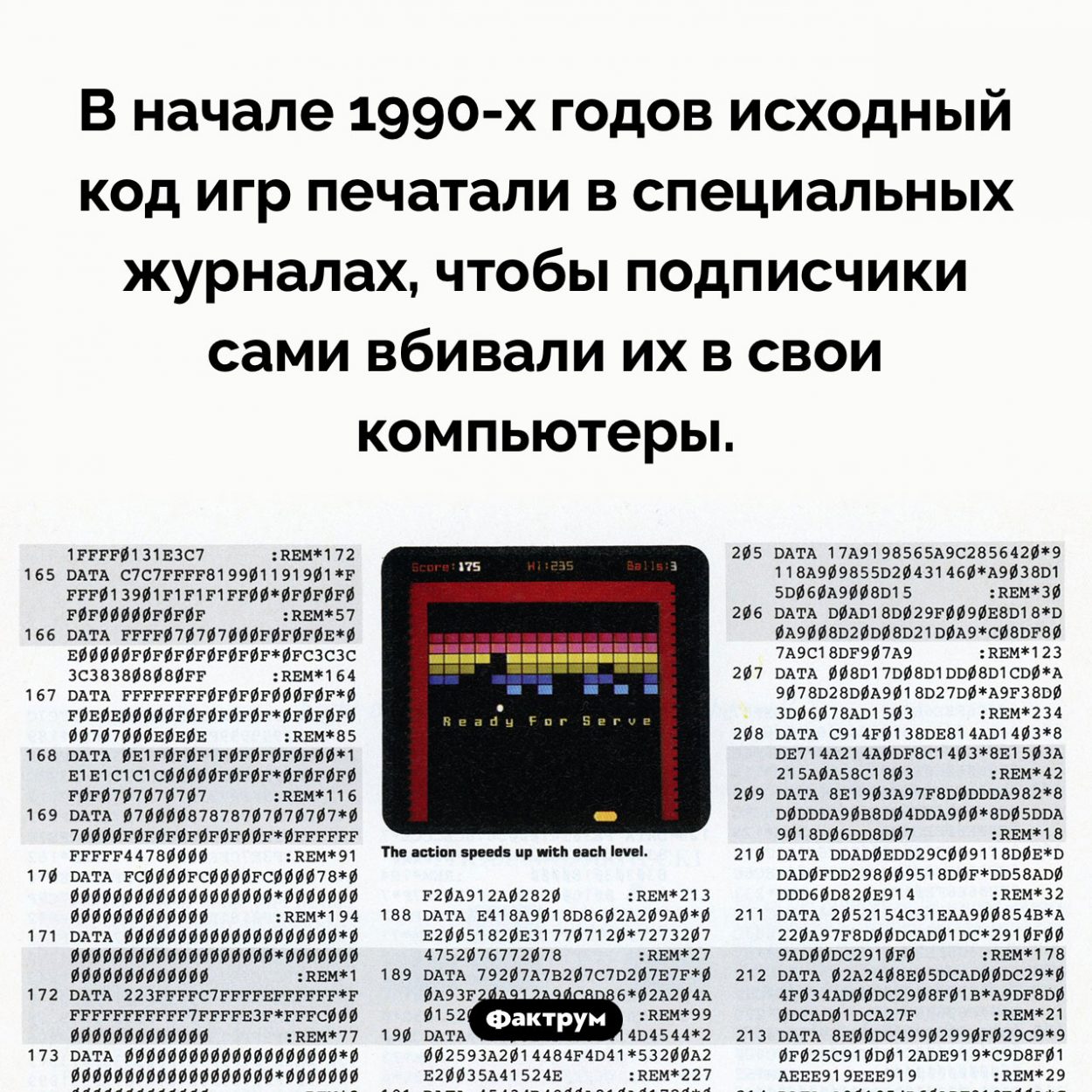 В девяностых годах исходный код компьютерных игр печатали в журналах. В начале 1990-х годов исходный код игр печатали в специальных журналах, чтобы подписчики сами вбивали их в свои компьютеры.