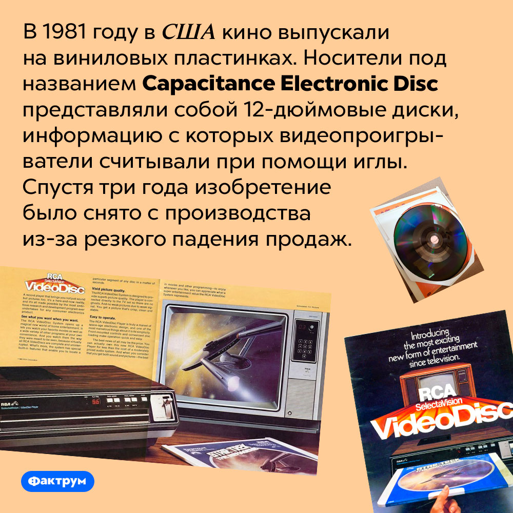 В начале 1980-х годов кино выпускали на виниловых пластинках. В 1981 году в США кино выпускали на виниловых пластинках. Носители под названием Capacitance Electronic Disc представляли собой 12-дюймовые диски, информацию с которых видеопроигрыватели считывали при помощи иглы. Спустя три года изобретение было снято с производства из-за резкого падения продаж.