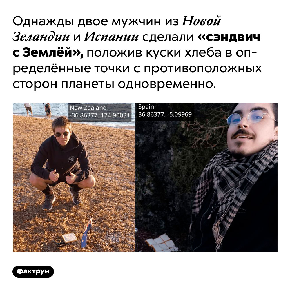 Двое чудаков сделали сэндвич с Землёй в качестве начинки. Однажды двое мужчин из Новой Зеландии и Испании сделали «сэндвич с Землёй», положив куски хлеба в определённые точки с противоположных сторон планеты одновременно.
