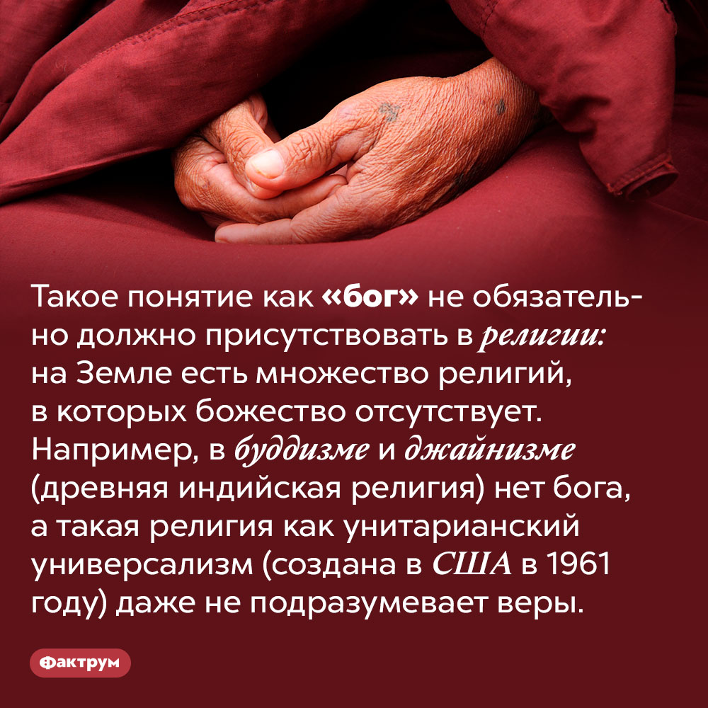 Бог есть не во всех религиях. Такое понятие как «бог» не обязательно должно присутствовать в религии: на Земле есть множество религий, в которых божество отсутствует. Например, в буддизме и джайнизме (древняя индийская религия) нет бога, а такая религия как унитарианский универсализм (создана в США в 1961 году) даже не подразумевает веры.
