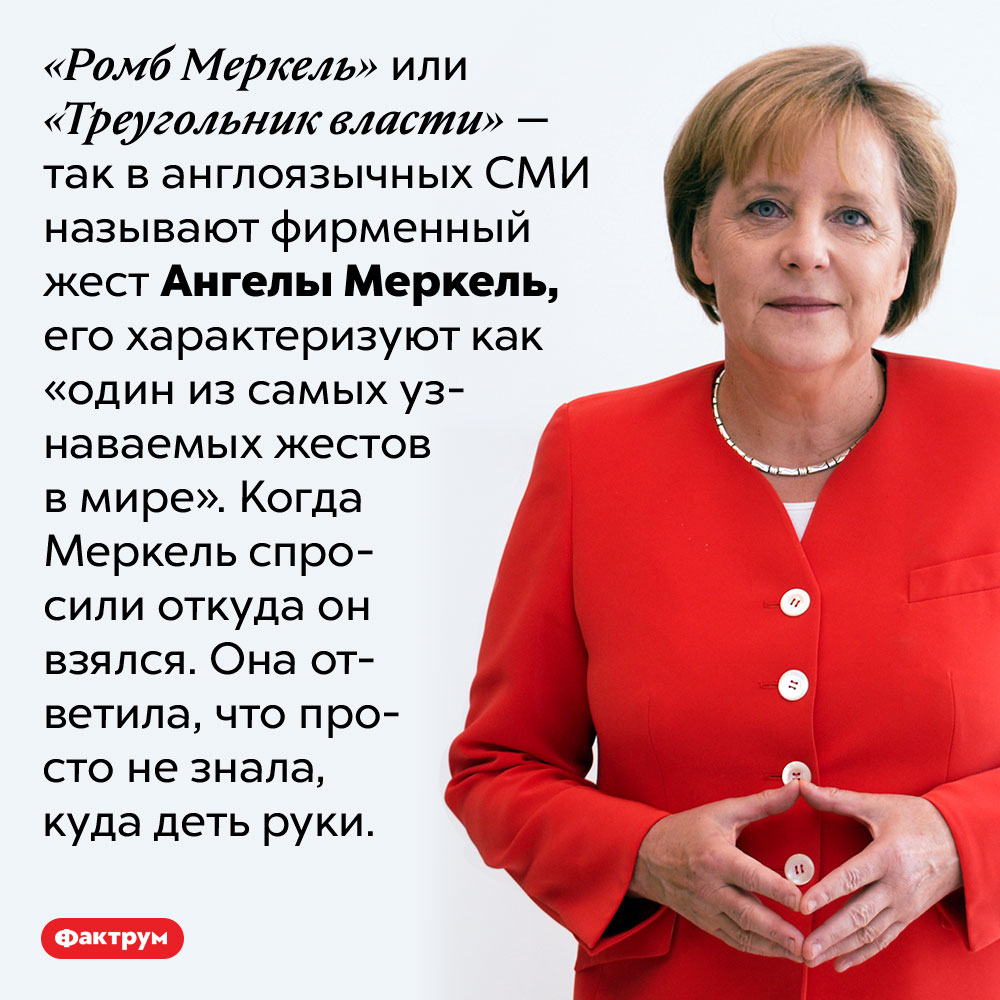 Что такое «ромб Меркель». «Ромб Меркель» или «Треугольник власти» — так в англоязычных СМИ называют фирменный жест Ангелы Меркель, его характеризуют как «один из самых узнаваемых жестов в мире». Когда Меркель спросили откуда он взялся. Она ответила, что просто не знала, куда деть руки. 