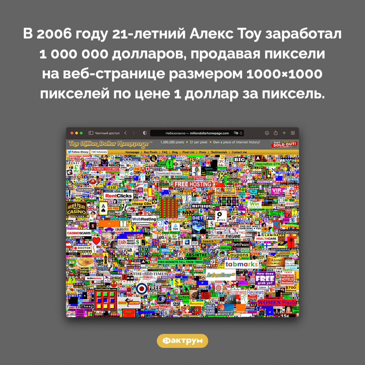 Как заработать миллион долларов, продавая пиксели. В 2006 году 21-летний Алекс Тоу заработал 1 000 000 долларов, продавая пиксели на веб-странице размером 1000×1000 пикселей по цене 1 доллар за пиксель.