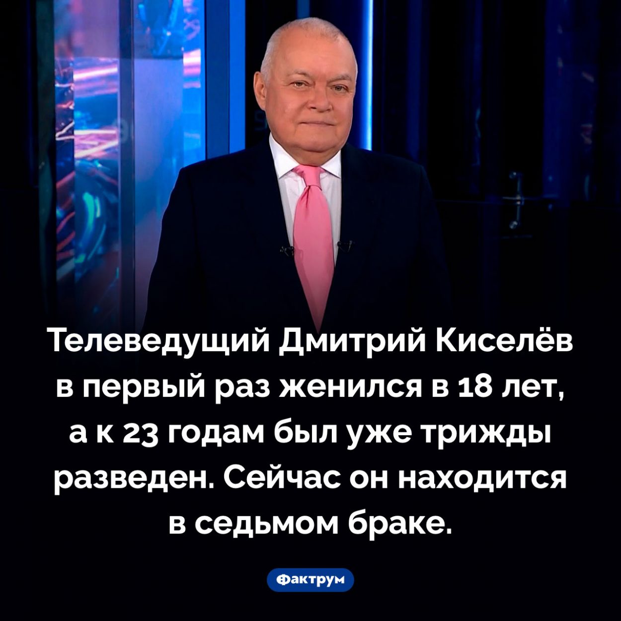 Телеведущий Дмитрий Киселёв очень любит жениться. Телеведущий Дмитрий Киселёв в первый раз женился в 18 лет, а к 23 годам был уже трижды разведен. Сейчас он находится в седьмом браке.