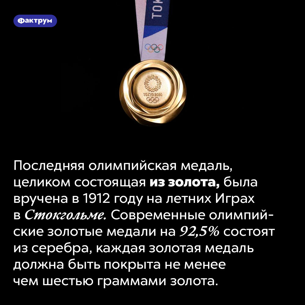 Последняя по-настоящему золотая олимпийская медаль была вручена в 1912 году. Последняя олимпийская медаль, целиком состоящая из золота, была вручена в 1912 году на летних Играх в Стокгольме. Современные олимпийские золотые медали на 92,5% состоят из серебра, каждая золотая медаль должна быть покрыта не менее чем шестью граммами золота.