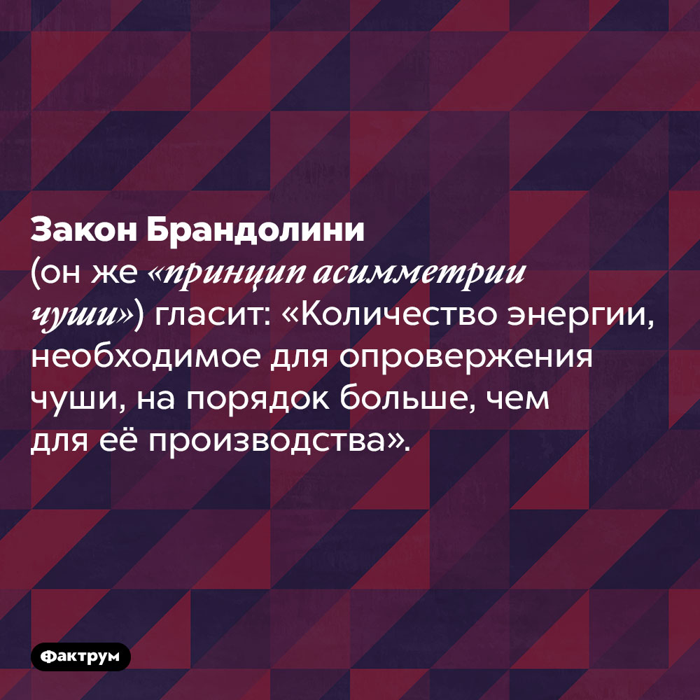 Существует «Принцип асимметрии чуши». Закон Брандолини (он же «принцип асимметрии чуши») гласит: «Количество энергии, необходимое для опровержения чуши, на порядок больше, чем для её производства».