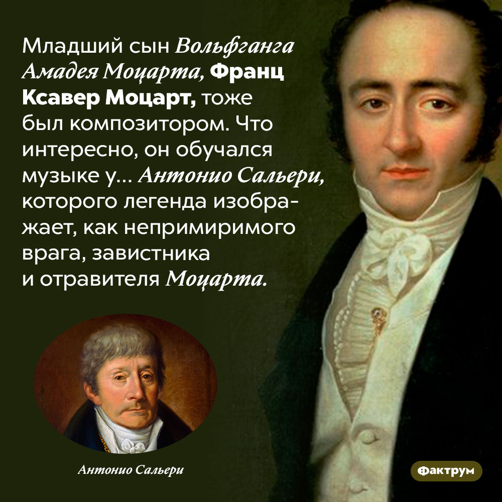 Младший сын Моцарта учился музыке у Сальери. Младший сын Вольфганга Амадея Моцарта, Франц Ксавер Моцарт, тоже был композитором. Что интересно, он обучался музыке у… Антонио Сальери, которого легенда изображает, как непримиримого врага, завистника и отравителя Моцарта.