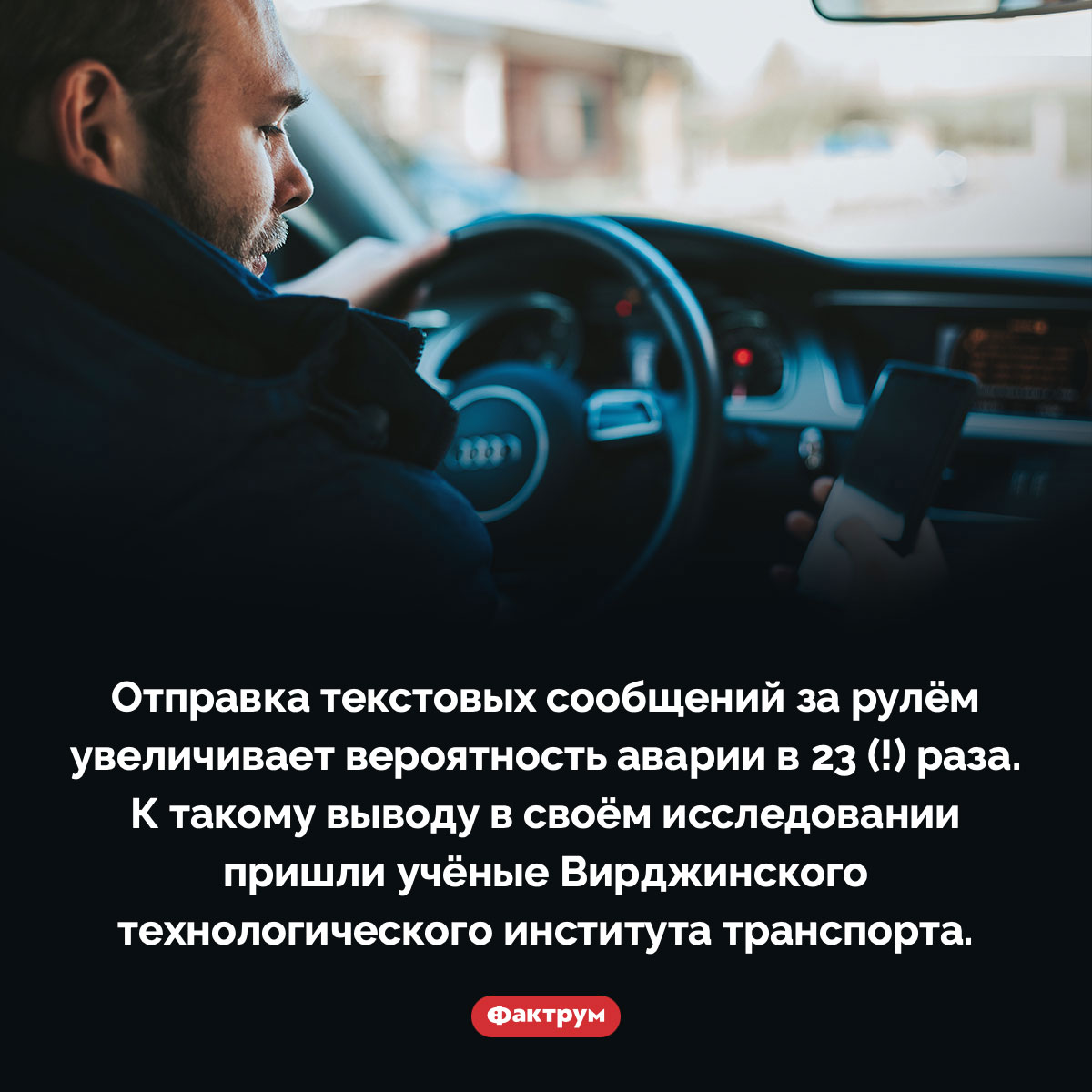 Отправка текстовых сообщений за рулём очень опасна. Отправка текстовых сообщений за рулём увеличивает вероятность аварии в 23 (!) раза. К такому выводу в своём исследовании пришли учёные Вирджинского технологического института транспорта.