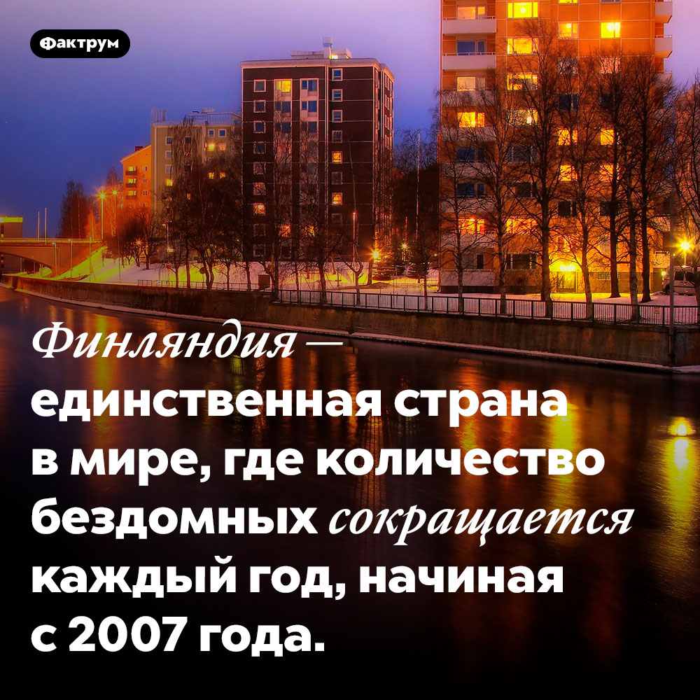 Количество бездомных в Финляндии сокращается. Финляндия — единственная страна в мире, где количество бездомных сокращается каждый год, начиная с 2007 года.