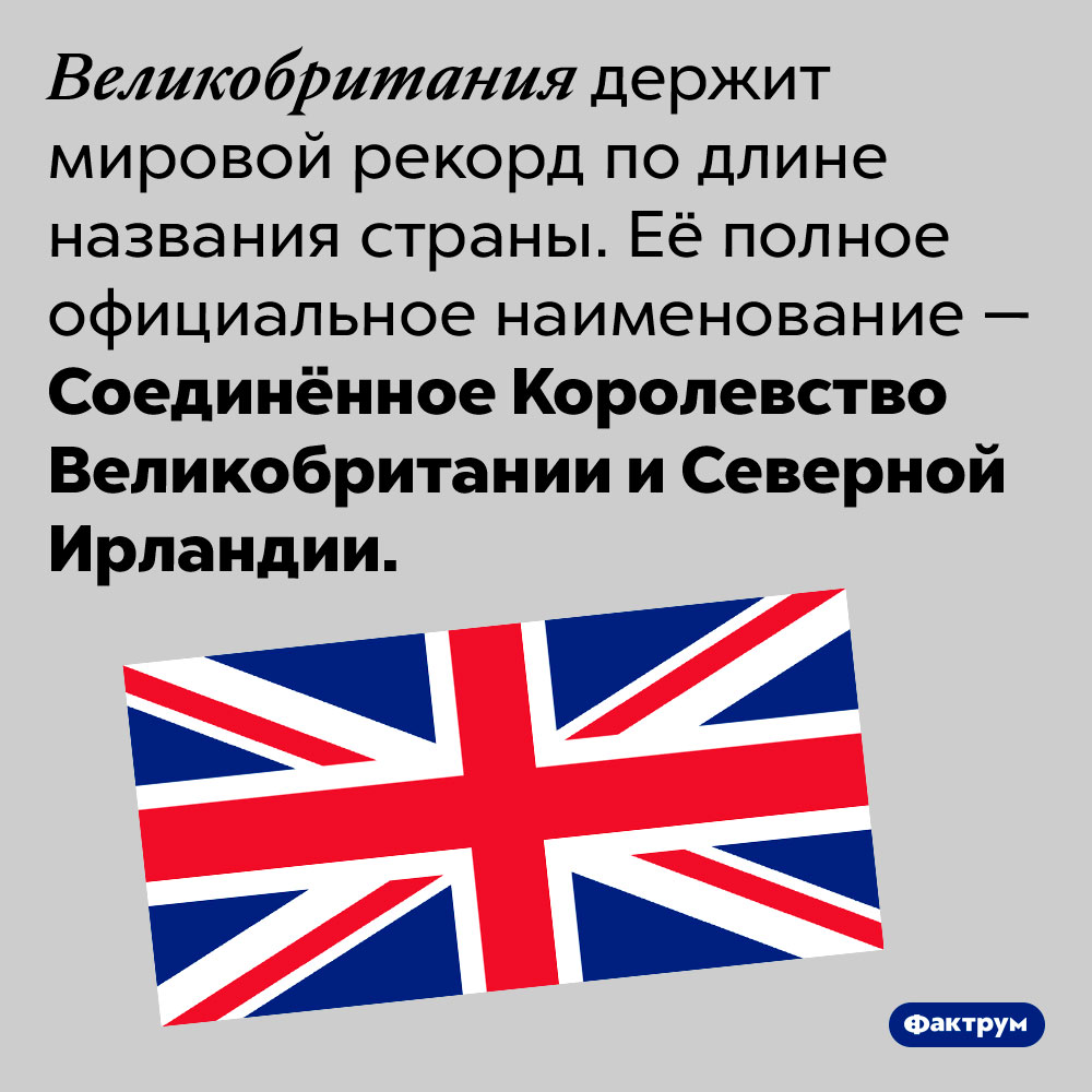 Самое длинное официальное название страны — у Соединённого Королевства Великобритании и Северной Ирландии. Великобритания держит мировой рекорд по длине названия страны. Её полное официальное наименование — Соединённое Королевство Великобритании и Северной Ирландии.