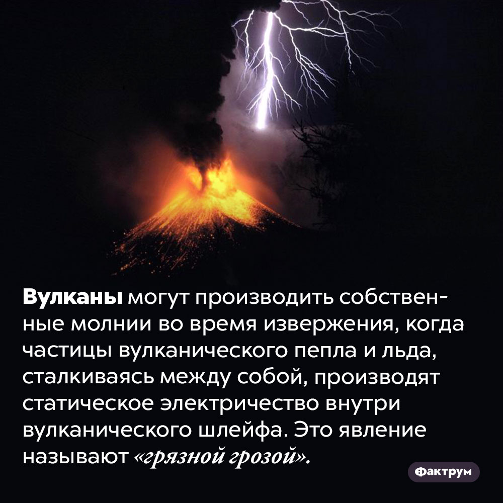 Вулканы могут создавать грязные грозы. Вулканы могут производить собственные молнии во время извержения, когда частицы вулканического пепла и льда, сталкиваясь между собой, производят статическое электричество внутри вулканического шлейфа. Это явление называют «грязной грозой».