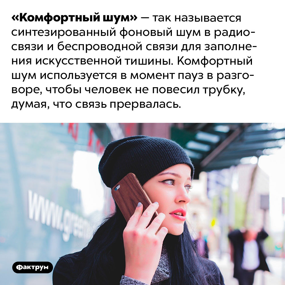 Какой шум называют «комфортным»?. «Комфортный шум» — так называется синтезированный фоновый шум в радиосвязи и беспроводной связи для заполнения искусственной тишины. Комфортный шум используется в момент пауз в разговоре, чтобы человек не повесил трубку, думая, что связь прервалась.