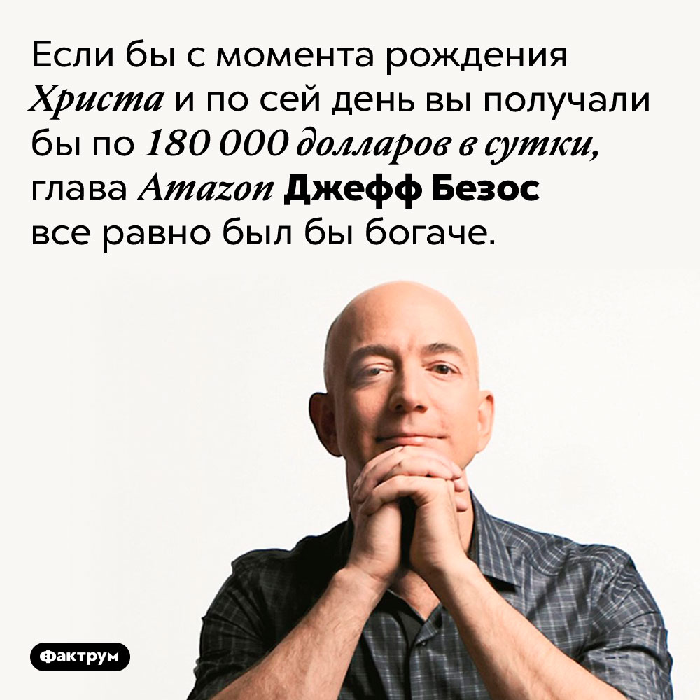 Джефф Безос невероятно богат. Если бы с момента рождения Христа и по сей день вы получали бы по 180 000 долларов в сутки, глава Amazon Джефф Безос все равно был бы богаче.
