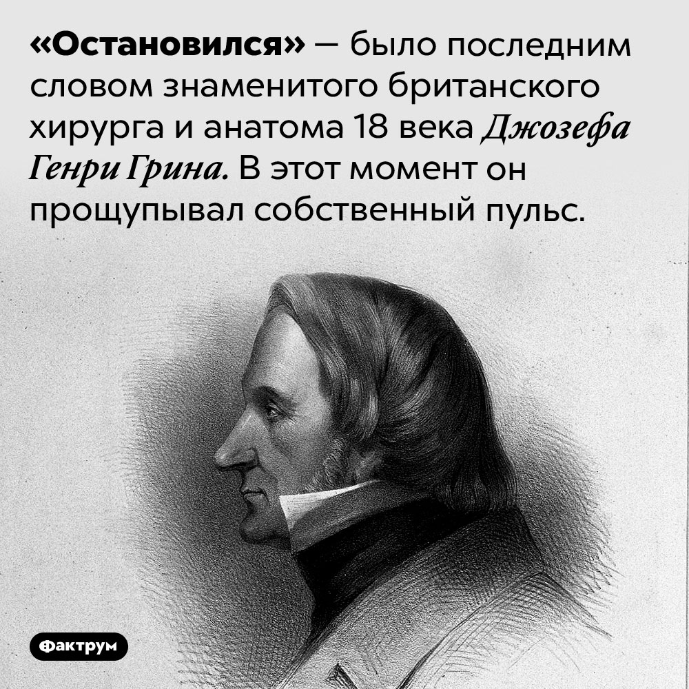 Джозеф Генри Грин узнал, что умер, ещё до того, как фактически скончался. «Остановился» — было последним словом знаменитого британского хирурга и анатома 18 века Джозефа Генри Грина. В этот момент он прощупывал собственный пульс.