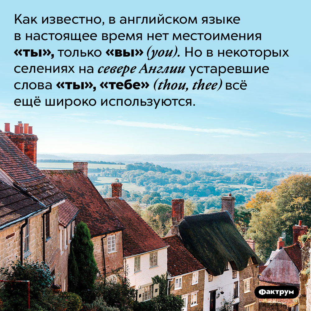 На севере Англии употребляют английское слово «ты», ныне вышедшее из употребления. Как известно, в английском языке в настоящее время нет местоимения «ты», только «вы» (you). Но в некоторых селениях на севере Англии устаревшие слова «ты», «тебе» (thou, thee) всё ещё широко используются.
