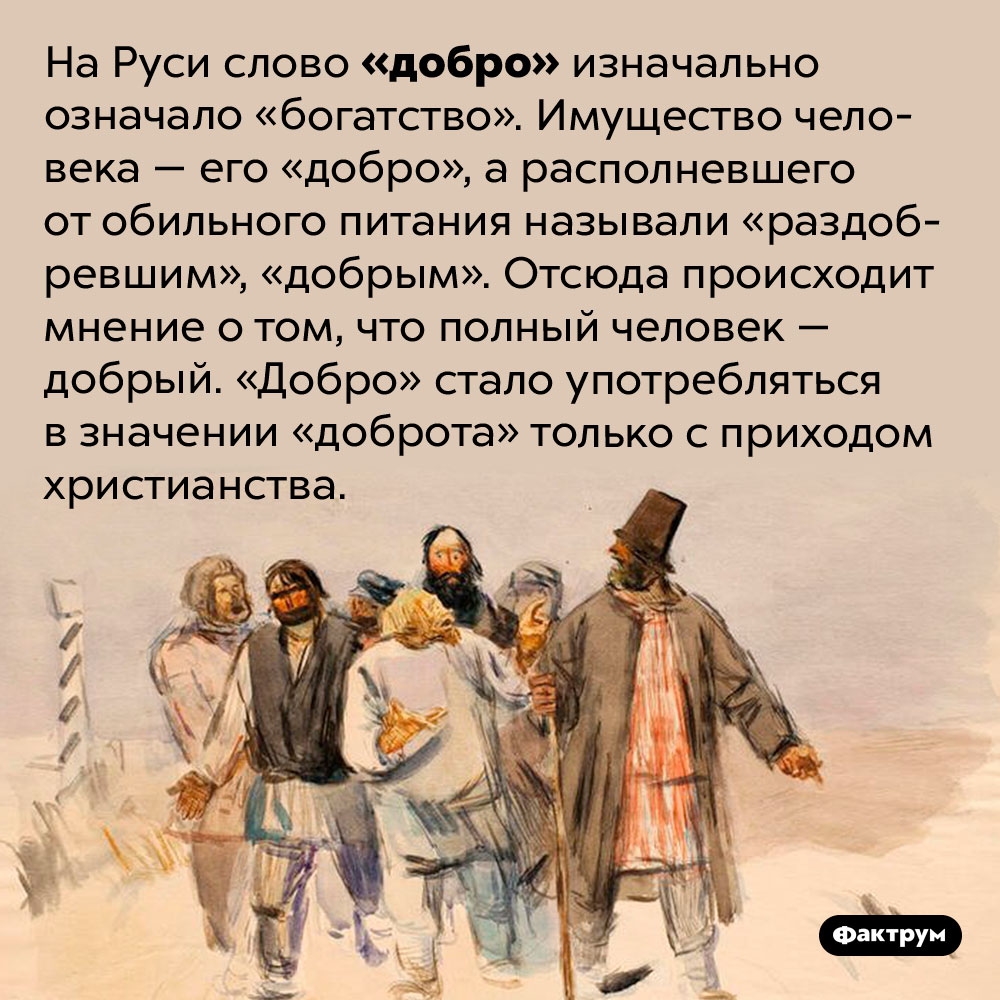 Почему на Руси полных людей считали добрыми?. На Руси слово «добро» изначально означало «богатство». Имущество человека — его «добро», а располневшего от обильного питания называли «раздобревшим», «добрым». Отсюда происходит мнение о том, что полный человек — добрый. «Добро» стало употребляться в значении «доброта» только с приходом христианства.