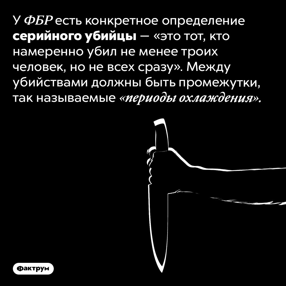 Определение серийного убийцы. У ФБР есть конкретное определение серийного убийцы — «это тот, кто намеренно убил не менее троих человек, но не всех сразу». Между убийствами должны быть промежутки, так называемые «периоды охлаждения».