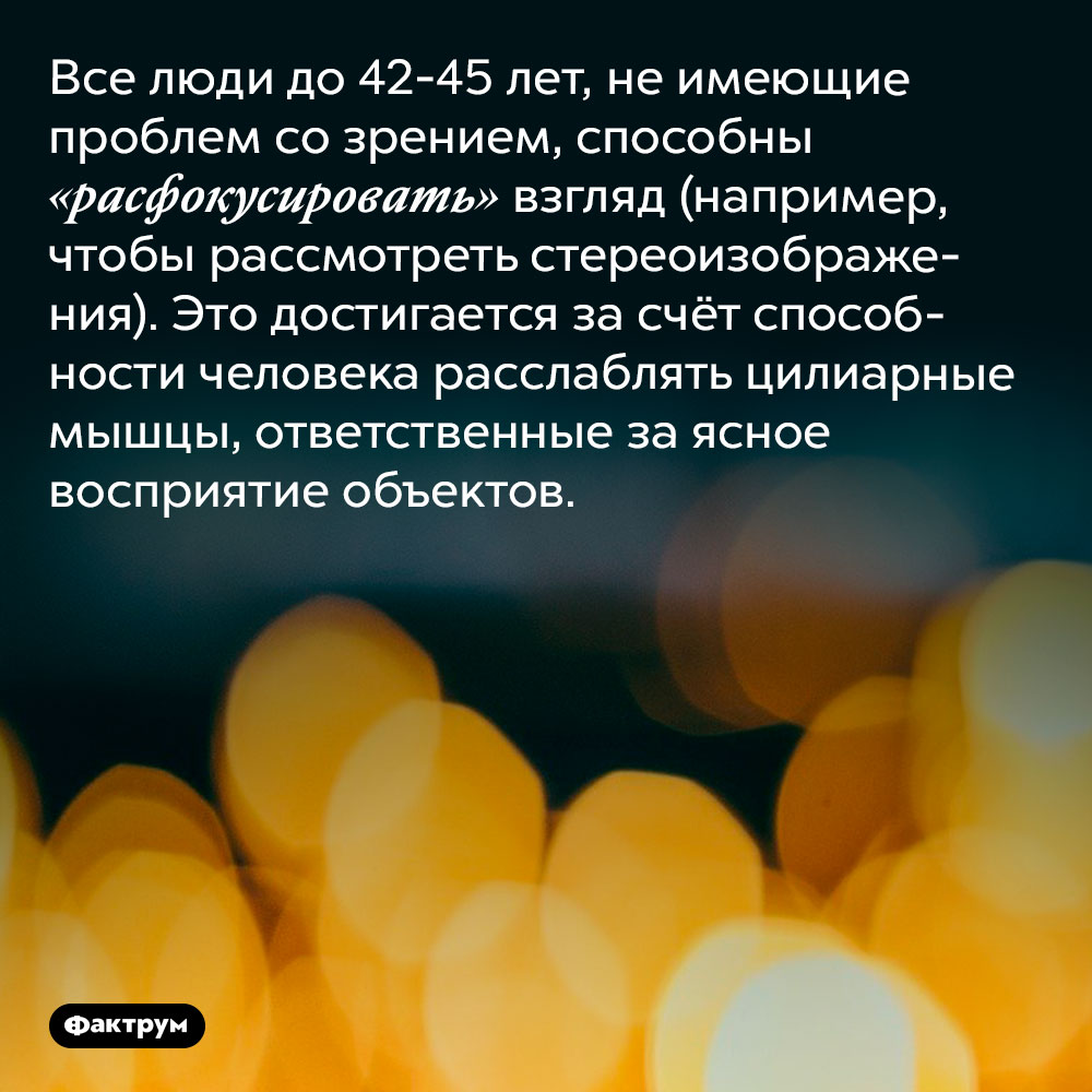 Все люди могут видеть стереоизображения, при условии здорового зрения и молодого возраста. Все люди до 42-45 лет, не имеющие проблем со зрением, способны «расфокусировать» взгляд (например, чтобы рассмотреть стереоизображения). Это достигается за счёт способности человека расслаблять цилиарные мышцы, ответственные за ясное восприятие объектов.
