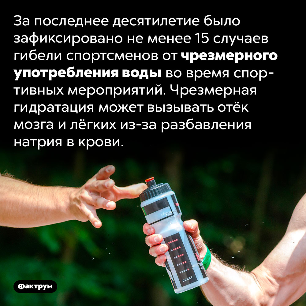 Иногда спортсмены погибают от чрезмерного питья воды во время соревнований. За последнее десятилетие было зафиксировано не менее 15 случаев гибели спортсменов от чрезмерного употребления воды во время спортивных мероприятий. Чрезмерная гидратация может вызывать отёк мозга и лёгких из-за разбавления натрия в крови.