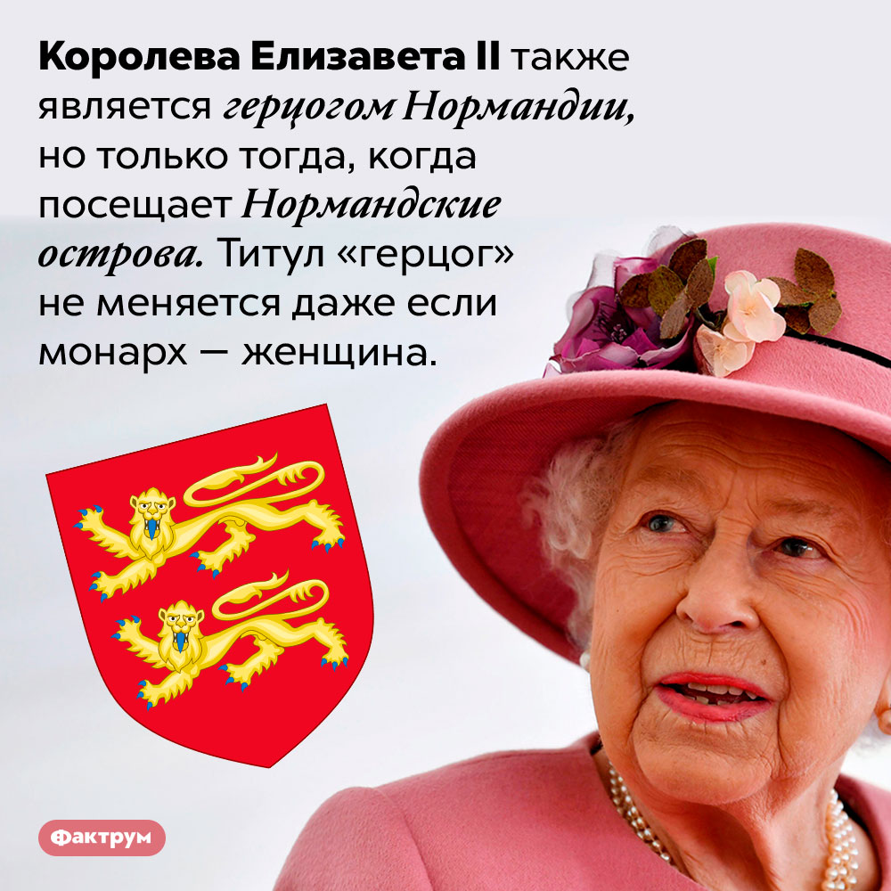 Королева Елизавета II — герцог Нормандии. Королева Елизавета II также является герцогом Нормандии, но только тогда, когда посещает Нормандские острова. Титул «герцог» не меняется даже если монарх — женщина.