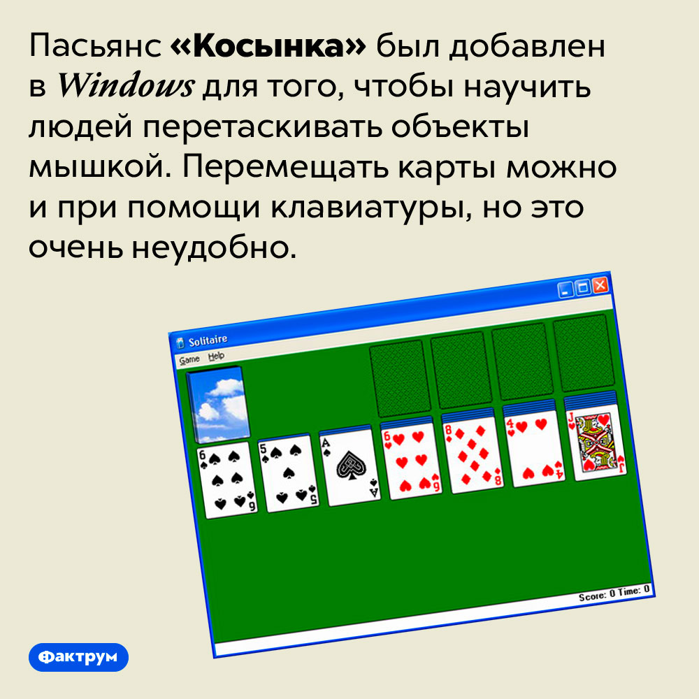 Зачем в Windows добавили пасьянс?. Пасьянс «Косынка» был добавлен в Windows для того, чтобы научить людей перетаскивать объекты мышкой. Перемещать карты можно и при помощи клавиатуры, но это очень неудобно.