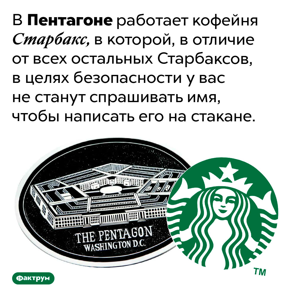 Старбакс, в котором не надо называть своё имя. В Пентагоне работает кофейня Старбакс, в которой, в отличие от всех остальных Старбаксов, в целях безопасности у вас не станут спрашивать имя, чтобы написать его на стакане.