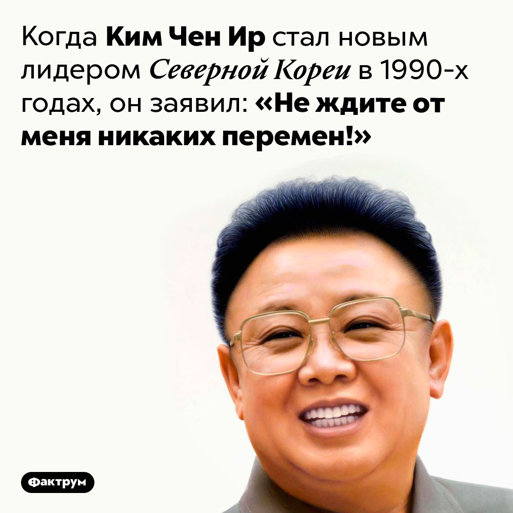 Политический слоган Ким Чен Ира. Когда Ким Чен Ир стал новым лидером Северной Кореи в 1990-х годах, он заявил: «Не ждите от меня никаких перемен!»