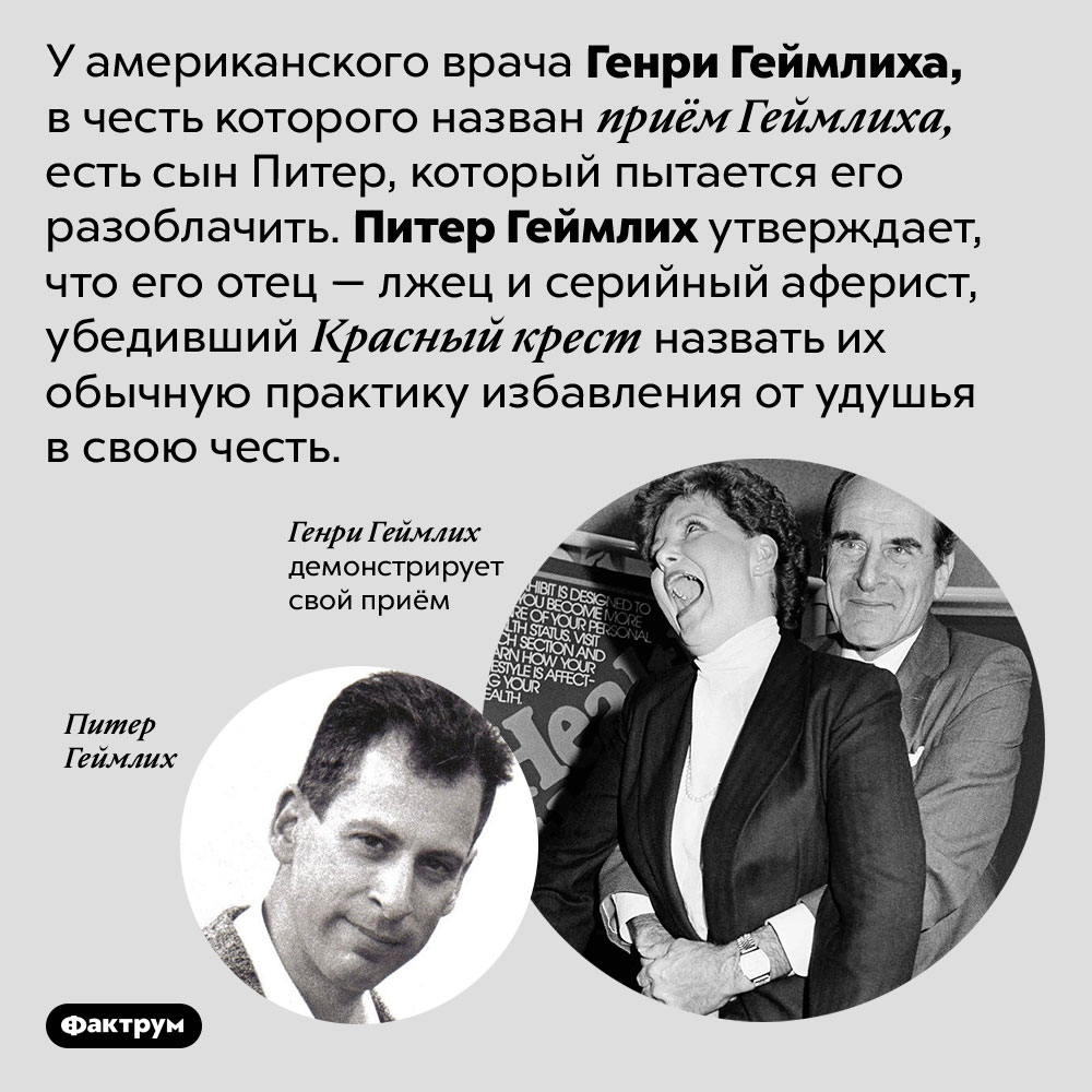 Сын Геймлиха пытается его разоблачить. У американского врача Генри Геймлиха, в честь которого назван приём Геймлиха, есть сын Питер, который пытается его разоблачить. Питер Геймлих утверждает, что его отец — лжец и серийный аферист, убедивший Красный крест назвать их обычную практику избавления от удушья в свою честь.